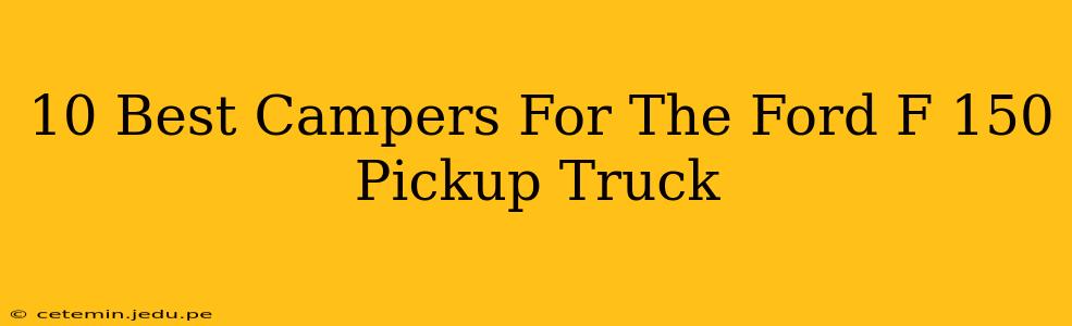10 Best Campers For The Ford F 150 Pickup Truck