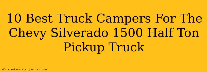 10 Best Truck Campers For The Chevy Silverado 1500 Half Ton Pickup Truck