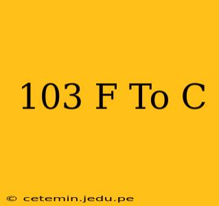 103 F To C