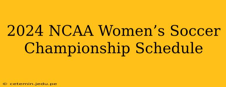 2024 NCAA Women’s Soccer Championship Schedule