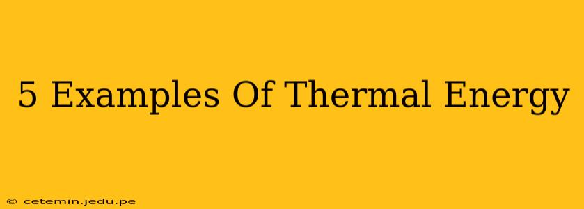 5 Examples Of Thermal Energy