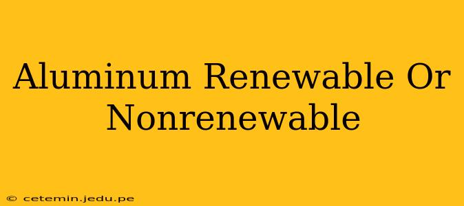 Aluminum Renewable Or Nonrenewable