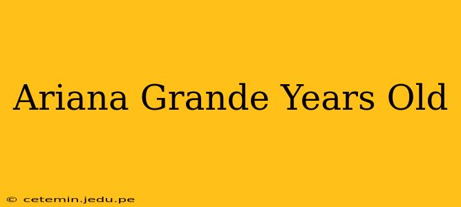 Ariana Grande Years Old