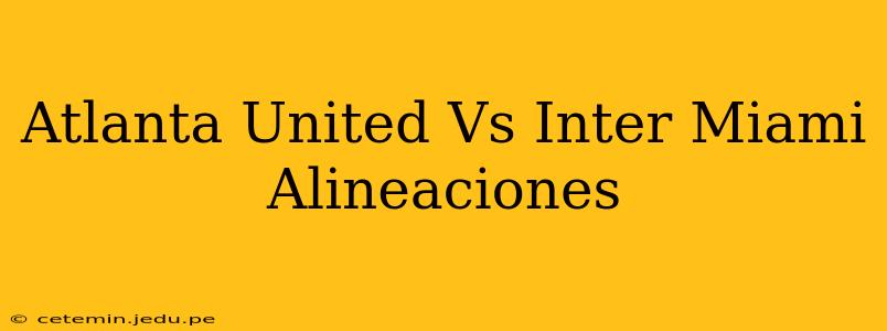 Atlanta United Vs Inter Miami Alineaciones
