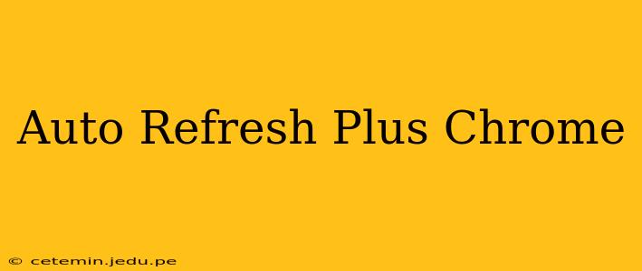 Auto Refresh Plus Chrome