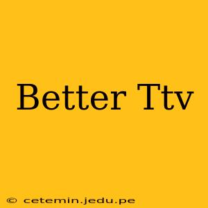 Better Ttv