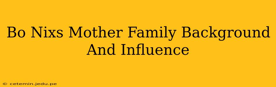 Bo Nixs Mother Family Background And Influence