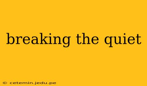 breaking the quiet
