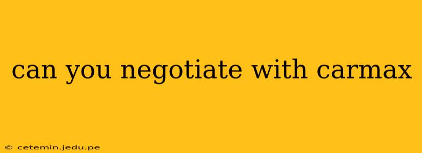 can you negotiate with carmax