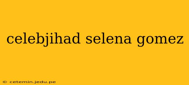 celebjihad selena gomez