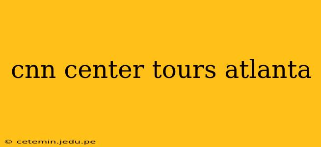 cnn center tours atlanta