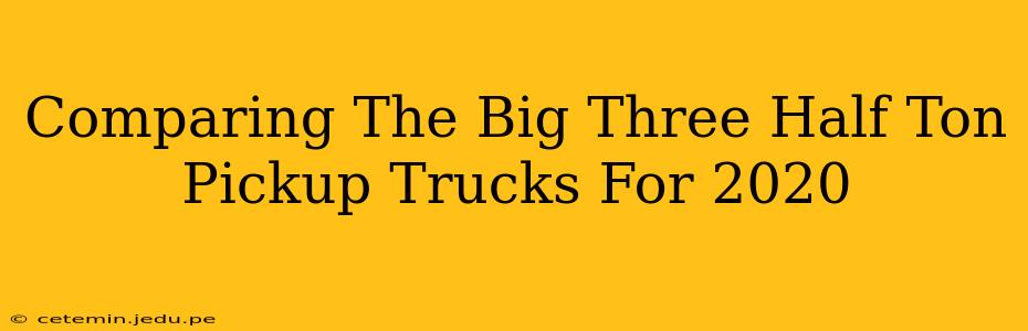 Comparing The Big Three Half Ton Pickup Trucks For 2020