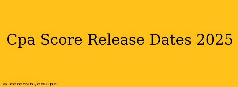Cpa Score Release Dates 2025
