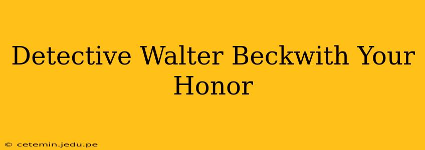 Detective Walter Beckwith Your Honor