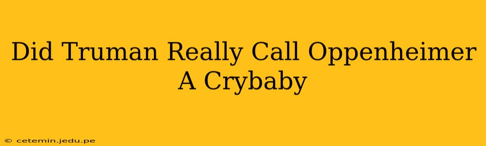 Did Truman Really Call Oppenheimer A Crybaby