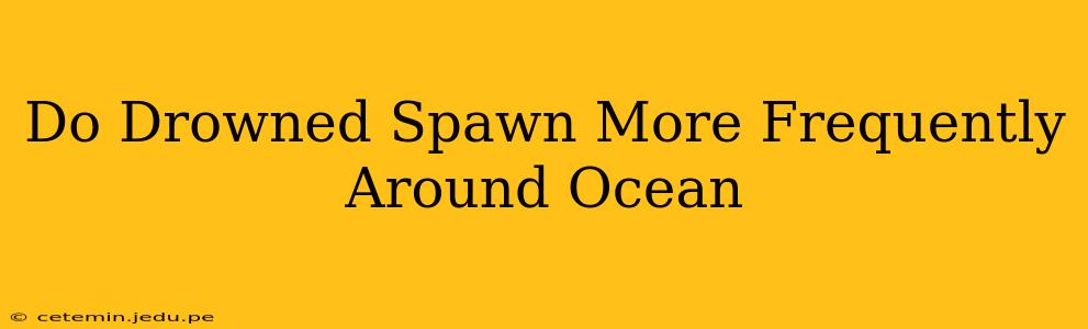 Do Drowned Spawn More Frequently Around Ocean