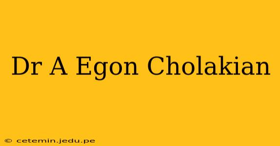 Dr A Egon Cholakian