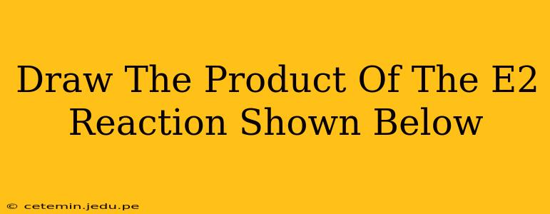 Draw The Product Of The E2 Reaction Shown Below
