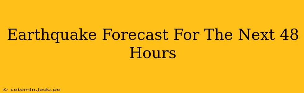 Earthquake Forecast For The Next 48 Hours