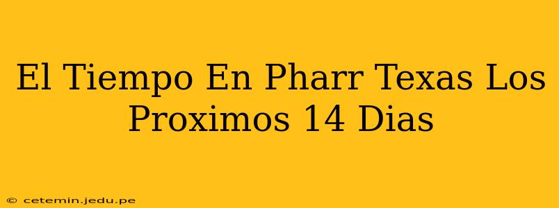 El Tiempo En Pharr Texas Los Proximos 14 Dias