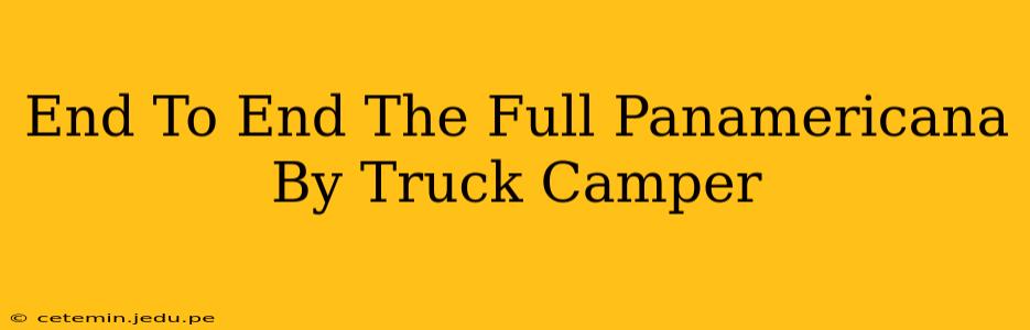 End To End The Full Panamericana By Truck Camper