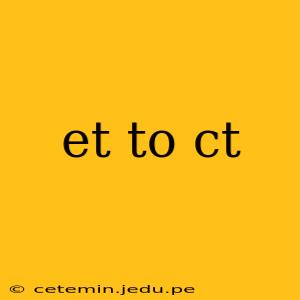 et to ct
