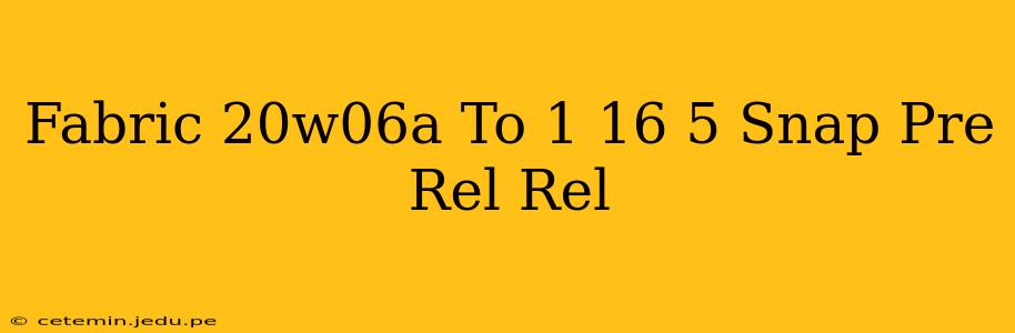 Fabric 20w06a To 1 16 5 Snap Pre Rel Rel