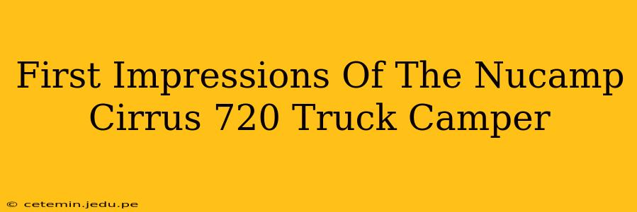 First Impressions Of The Nucamp Cirrus 720 Truck Camper