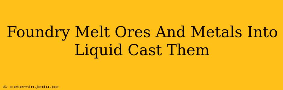 Foundry Melt Ores And Metals Into Liquid Cast Them