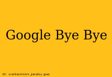 Google Bye Bye
