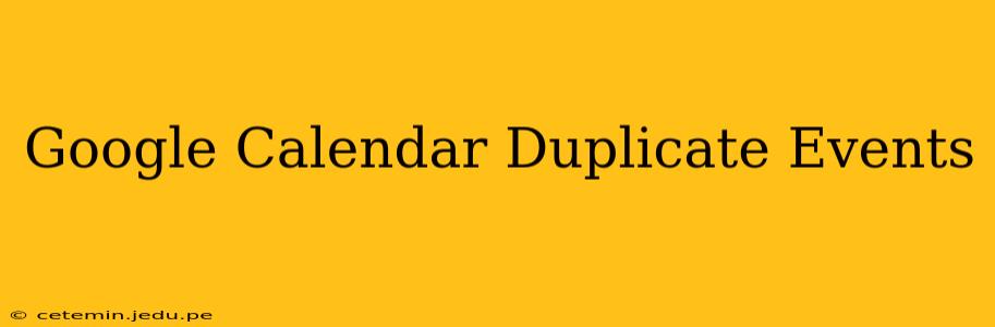 Google Calendar Duplicate Events