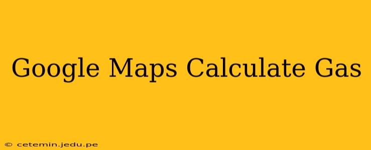 Google Maps Calculate Gas