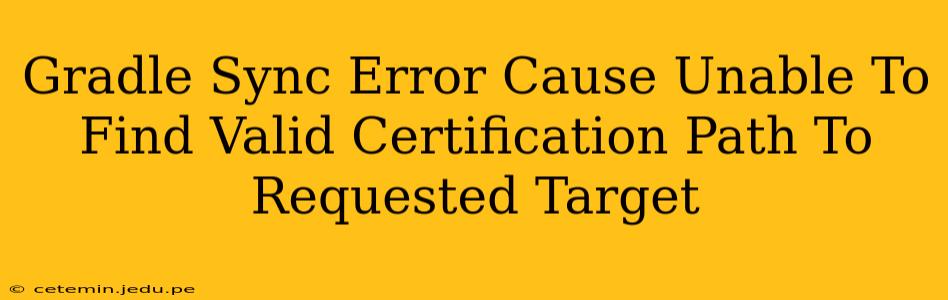 Gradle Sync Error Cause Unable To Find Valid Certification Path To Requested Target