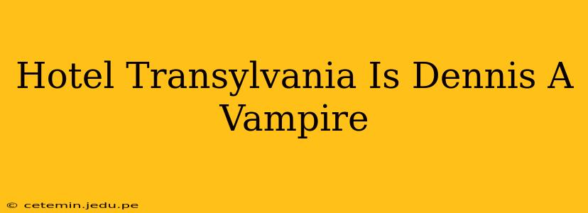 Hotel Transylvania Is Dennis A Vampire