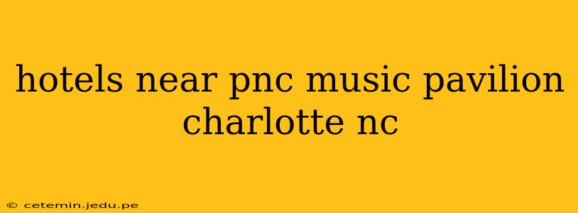 hotels near pnc music pavilion charlotte nc