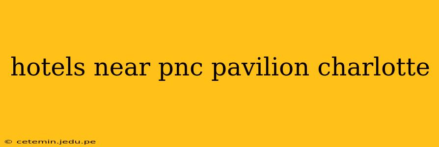 hotels near pnc pavilion charlotte