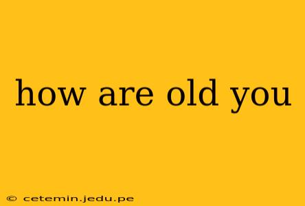 how are old you