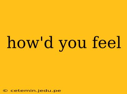 how'd you feel