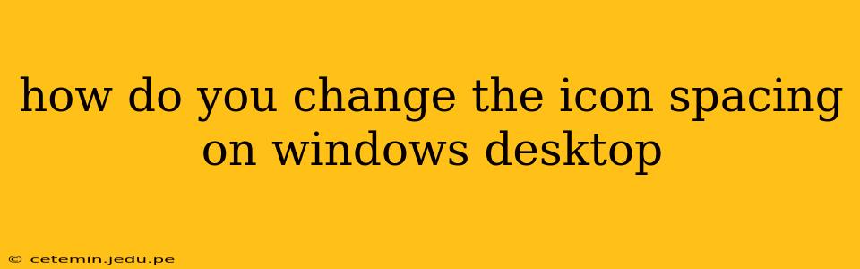 how do you change the icon spacing on windows desktop