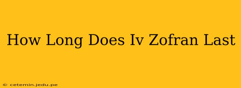 How Long Does Iv Zofran Last