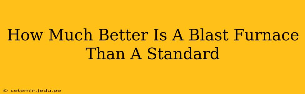 How Much Better Is A Blast Furnace Than A Standard