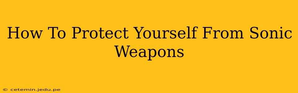 How To Protect Yourself From Sonic Weapons