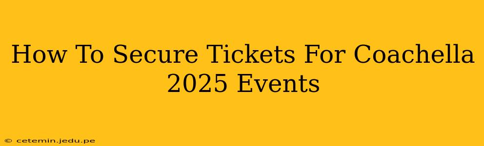 How To Secure Tickets For Coachella 2025 Events