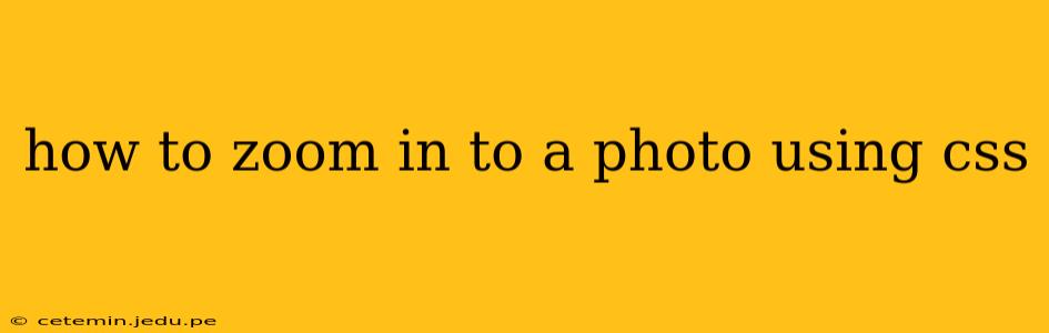 how to zoom in to a photo using css