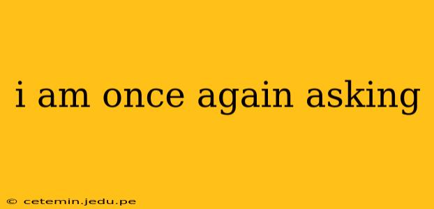i am once again asking