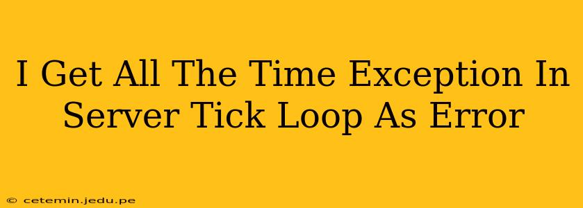 I Get All The Time Exception In Server Tick Loop As Error