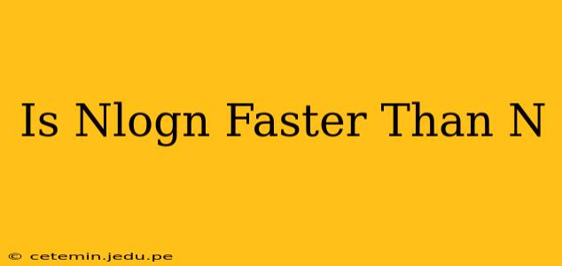 Is Nlogn Faster Than N