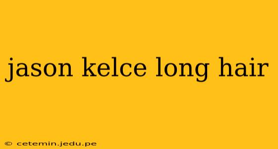 jason kelce long hair