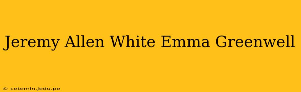 Jeremy Allen White Emma Greenwell
