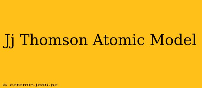 Jj Thomson Atomic Model